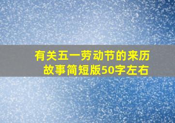 有关五一劳动节的来历故事简短版50字左右