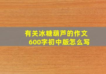 有关冰糖葫芦的作文600字初中版怎么写