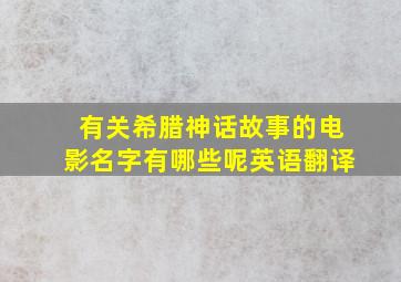 有关希腊神话故事的电影名字有哪些呢英语翻译