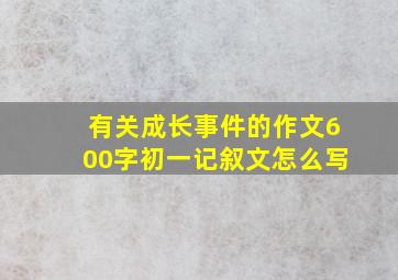 有关成长事件的作文600字初一记叙文怎么写