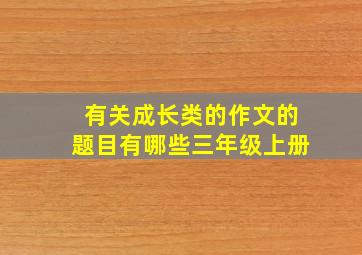 有关成长类的作文的题目有哪些三年级上册