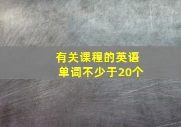 有关课程的英语单词不少于20个