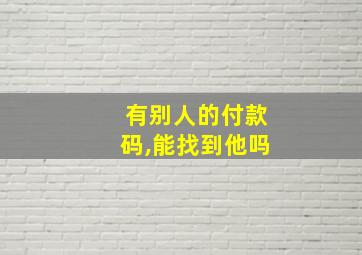 有别人的付款码,能找到他吗