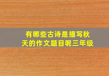 有哪些古诗是描写秋天的作文题目呢三年级