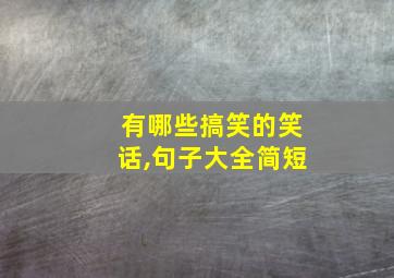 有哪些搞笑的笑话,句子大全简短