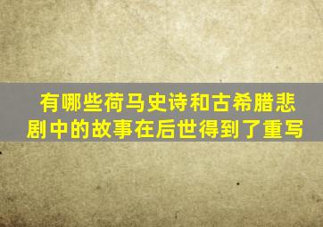 有哪些荷马史诗和古希腊悲剧中的故事在后世得到了重写