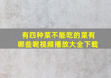 有四种菜不能吃的菜有哪些呢视频播放大全下载