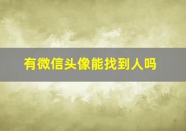 有微信头像能找到人吗