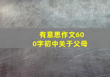 有意思作文600字初中关于父母