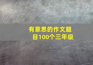 有意思的作文题目100个三年级