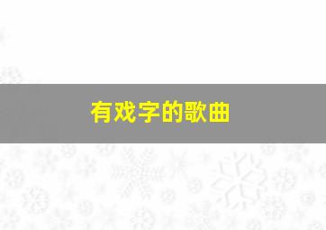 有戏字的歌曲