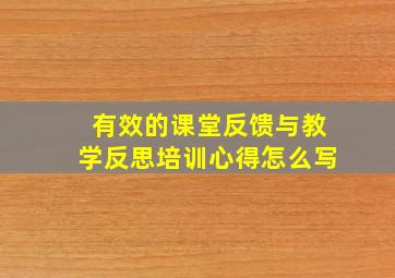 有效的课堂反馈与教学反思培训心得怎么写