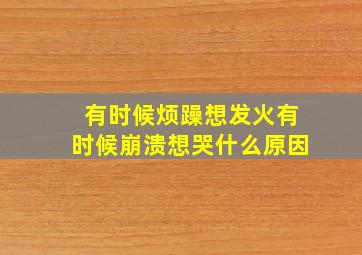 有时候烦躁想发火有时候崩溃想哭什么原因