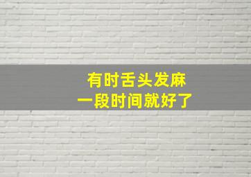 有时舌头发麻一段时间就好了