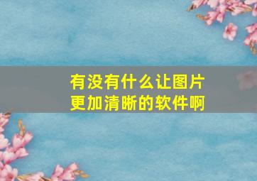 有没有什么让图片更加清晰的软件啊