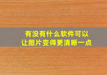 有没有什么软件可以让图片变得更清晰一点