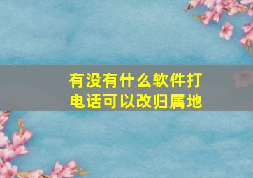 有没有什么软件打电话可以改归属地