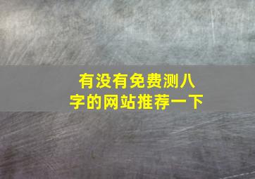 有没有免费测八字的网站推荐一下