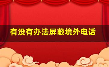 有没有办法屏蔽境外电话