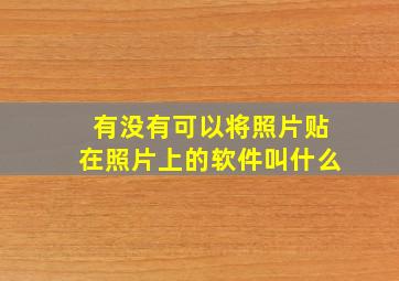 有没有可以将照片贴在照片上的软件叫什么