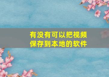 有没有可以把视频保存到本地的软件