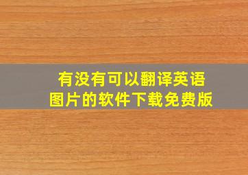 有没有可以翻译英语图片的软件下载免费版