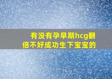 有没有孕早期hcg翻倍不好成功生下宝宝的