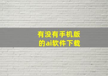 有没有手机版的ai软件下载