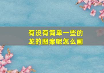 有没有简单一些的龙的图案呢怎么画