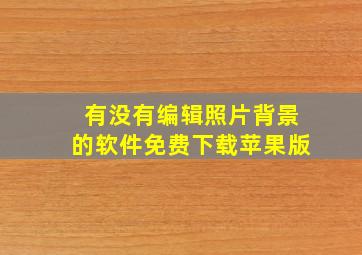 有没有编辑照片背景的软件免费下载苹果版