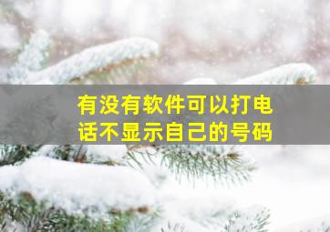 有没有软件可以打电话不显示自己的号码