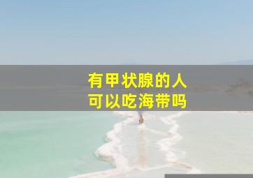 有甲状腺的人可以吃海带吗