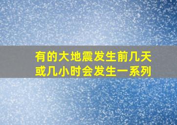 有的大地震发生前几天或几小时会发生一系列