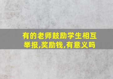 有的老师鼓励学生相互举报,奖励钱,有意义吗