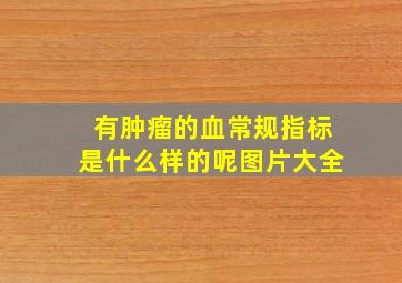 有肿瘤的血常规指标是什么样的呢图片大全