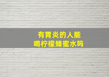 有胃炎的人能喝柠檬蜂蜜水吗