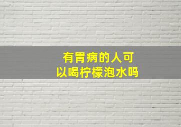 有胃病的人可以喝柠檬泡水吗