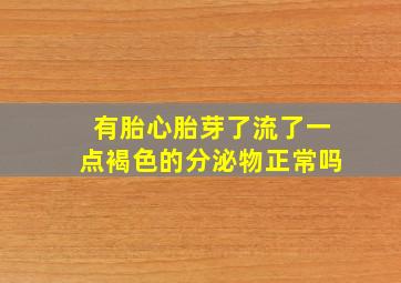 有胎心胎芽了流了一点褐色的分泌物正常吗