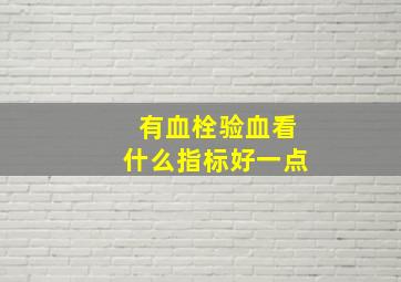 有血栓验血看什么指标好一点