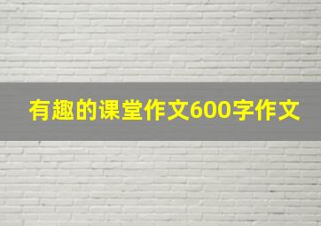 有趣的课堂作文600字作文