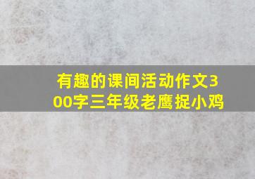 有趣的课间活动作文300字三年级老鹰捉小鸡