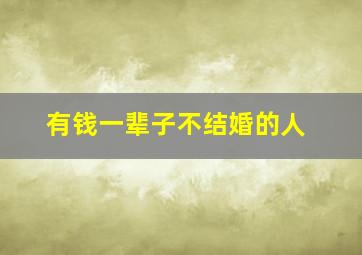 有钱一辈子不结婚的人