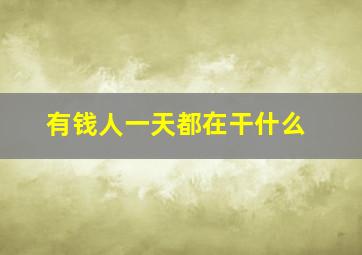 有钱人一天都在干什么