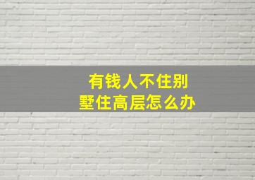 有钱人不住别墅住高层怎么办