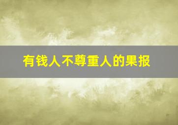 有钱人不尊重人的果报