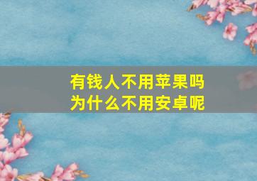 有钱人不用苹果吗为什么不用安卓呢