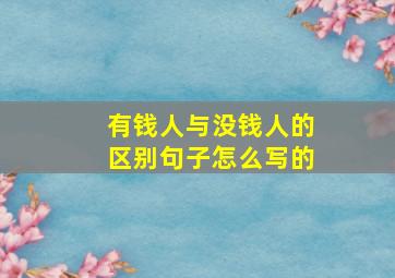 有钱人与没钱人的区别句子怎么写的