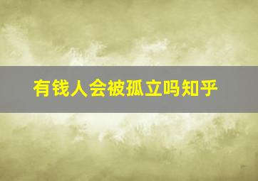 有钱人会被孤立吗知乎