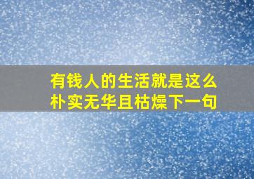 有钱人的生活就是这么朴实无华且枯燥下一句