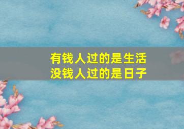 有钱人过的是生活没钱人过的是日子